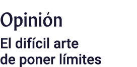 Opinión El difícil arte de poner límites