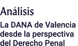 Análisis La DANA de Valencia desde la perspectiva del Derecho Penal