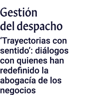 Gestión del despacho  Trayectorias con sentido : diálogos con quienes han redefinido la abogacía de los negocios