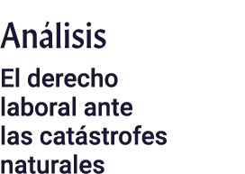 Análisis El derecho laboral ante las catástrofes naturales