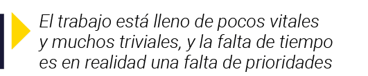  El trabajo está lleno de pocos vitales y muchos triviales, y la falta de tiempo es en realidad una falta de prioridades