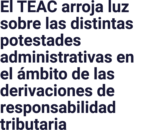 El TEAC arroja luz sobre las distintas potestades administrativas en el ámbito de las derivaciones de responsabilidad   