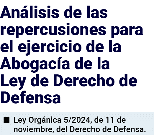 Análisis de las repercusiones para el ejercicio de la Abogacía de la Ley de Derecho de Defensa   Ley Orgánica 5 2024,   