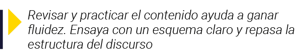  Revisar y practicar el contenido ayuda a ganar fluidez  Ensaya con un esquema claro y repasa la estructura del discurso