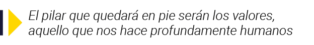  El pilar que quedará en pie serán los valores, aquello que nos hace profundamente humanos