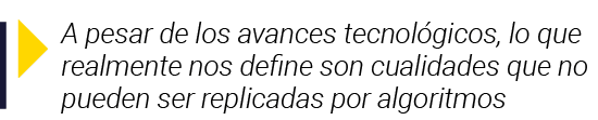  A pesar de los avances tecnológicos, lo que realmente nos define son cualidades que no pueden ser replicadas por alg   