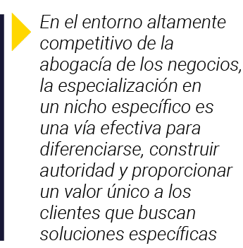  En el entorno altamente competitivo de la abogacía de los negocios, la especialización en un nicho específico es una   
