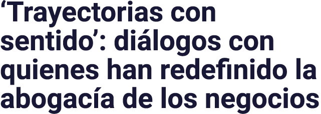 Trayectorias con sentido : diálogos con quienes han redefinido la abogacía de los negocios
