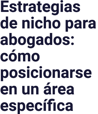 Estrategias de nicho para abogados: cómo posicionarse en un área específica