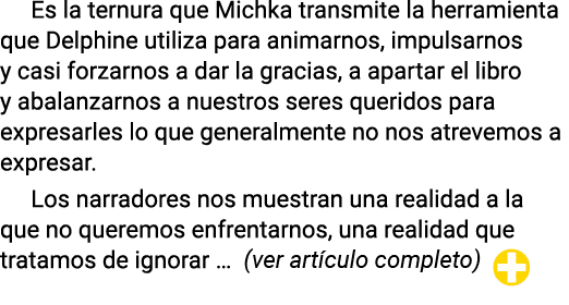 Es la ternura que Michka transmite la herramienta que Delphine utiliza para animarnos, impulsarnos y casi forzarnos a   