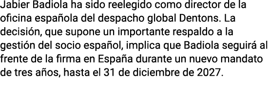 Jabier Badiola ha sido reelegido como director de la oficina española del despacho global Dentons  La decisión, que s   