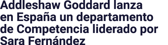 Addleshaw Goddard lanza en España un departamento de Competencia liderado por Sara Fernández