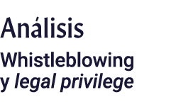 Análisis Whistleblowing y legal privilege 