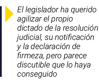  El legislador ha querido agilizar el propio dictado de la resolución judicial, su notificación y la declaración de f   