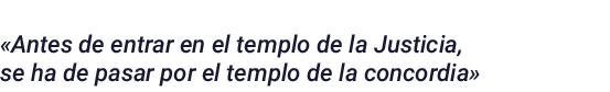  Antes de entrar en el templo de la Justicia, se ha de pasar por el templo de la concordia 