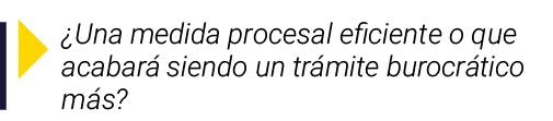   Una medida procesal eficiente o que acabará siendo un trámite burocrático más 