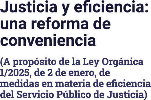 Justicia y eficiencia: una reforma de conveniencia (A propósito de la Ley Orgánica 1 2025, de 2 de enero, de medidas    