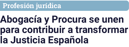 Profesión jurídica Abogacía y Procura se unen para contribuir a transformar la Justicia Española
