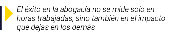  El éxito en la abogacía no se mide solo en horas trabajadas, sino también en el impacto que dejas en los demás