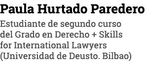 Paula Hurtado Paredero Estudiante de segundo curso del Grado en Derecho + Skills for International Lawyers (Universid   