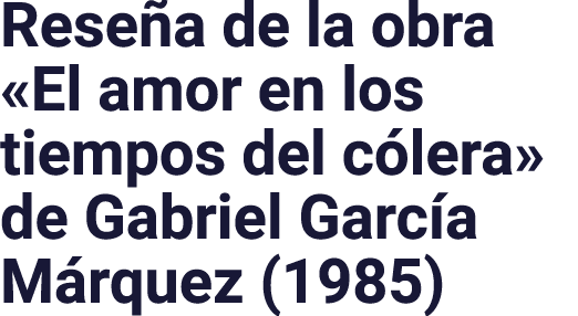 Reseña de la obra  El amor en los tiempos del cólera  de Gabriel García Márquez (1985)