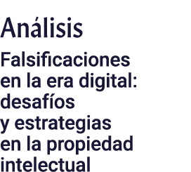 Análisis Falsificaciones en la era digital: desafíos y estrategias en la propiedad intelectual