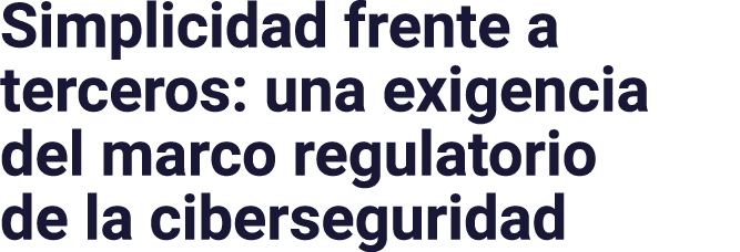 Simplicidad frente a terceros: una exigencia del marco regulatorio de la ciberseguridad