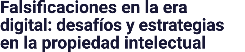 Falsificaciones en la era digital: desafíos y estrategias en la propiedad intelectual