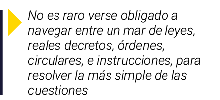  No es raro verse obligado a navegar entre un mar de leyes, reales decretos, órdenes, circulares, e instrucciones, pa   