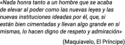  Nada honra tanto a un hombre que se acaba de elevar al poder como las nuevas leyes y las nuevas instituciones ideada   