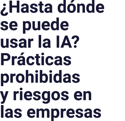  Hasta dónde se puede usar la IA  Prácticas prohibidas y riesgos en las empresas