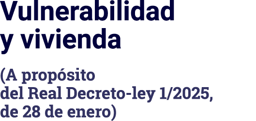 Vulnerabilidad y vivienda (A propósito del Real Decreto-ley 1 2025, de 28 de enero)