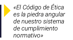   El Código de Ética es la piedra angular de nuestro sistema de cumplimiento normativo 