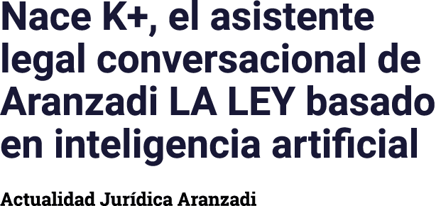 Nace K+, el asistente legal conversacional de Aranzadi LA LEY basado en inteligencia artificial Actualidad Jurídica A   