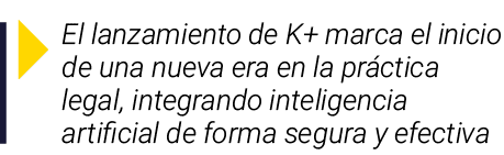  El lanzamiento de K+ marca el inicio de una nueva era en la práctica legal, integrando inteligencia artificial de fo   