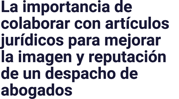 La importancia de colaborar con artículos jurídicos para mejorar la imagen y reputación de un despacho de abogados