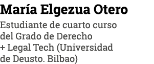 María Elgezua Otero Estudiante de cuarto curso del Grado de Derecho + Legal Tech (Universidad de Deusto  Bilbao)