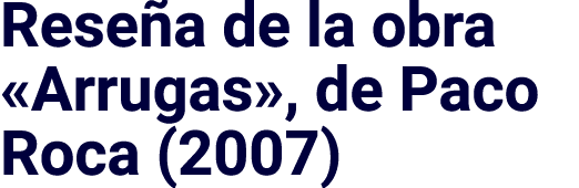 Reseña de la obra  Arrugas , de Paco Roca (2007)
