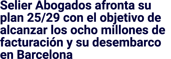 Selier Abogados afronta su plan 25 29 con el objetivo de alcanzar los ocho millones de facturación y su desembarco en   