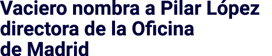 Vaciero nombra a Pilar López directora de la Oficina de Madrid