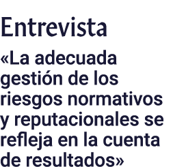 Entrevista  La adecuada gestión de los riesgos normativos y reputacionales se refleja en la cuenta de resultados 