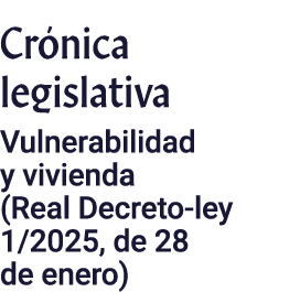 Crónica legislativa Vulnerabilidad y vivienda (Real Decreto-ley 1 2025, de 28 de enero)