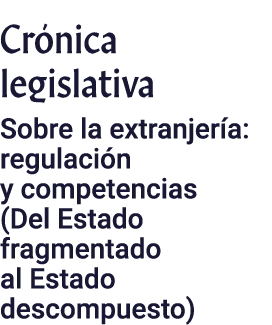 Crónica legislativa Sobre la extranjería: regulación y competencias (Del Estado fragmentado al Estado descompuesto)