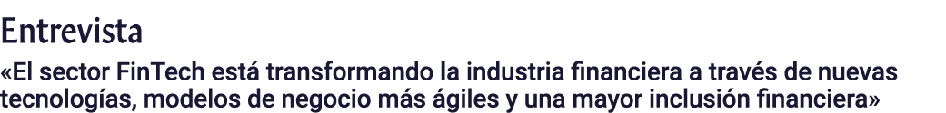 Entrevista   El sector FinTech está transformando la industria financiera a través de nuevas tecnologías, modelos de    