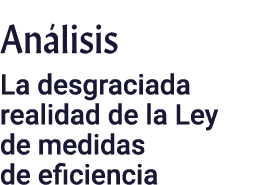 Análisis La desgraciada realidad de la Ley de medidas de eficiencia