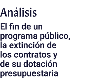 Análisis  El fin de un programa público, la extinción de los contratos y de su dotación presupuestaria
