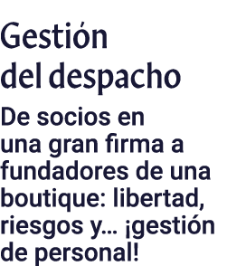 Gestión del despacho De socios en una gran firma a fundadores de una boutique: libertad, riesgos y   gestión de perso   