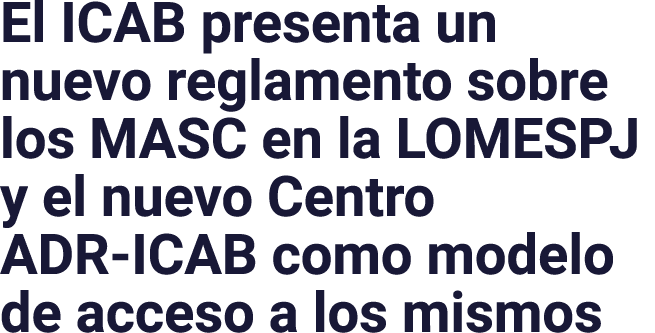 El ICAB presenta un nuevo reglamento sobre los MASC en la LOMESPJ y el nuevo Centro ADR-ICAB como modelo de acceso a    