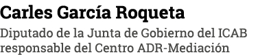 Carles García Roqueta Diputado de la Junta de Gobierno del ICAB responsable del Centro ADR-Mediación