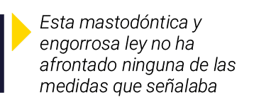  Esta mastodóntica y engorrosa ley no ha afrontado ninguna de las medidas que señalaba